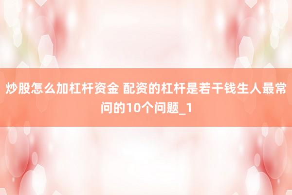 炒股怎么加杠杆资金 配资的杠杆是若干钱生人最常问的10个问题_1