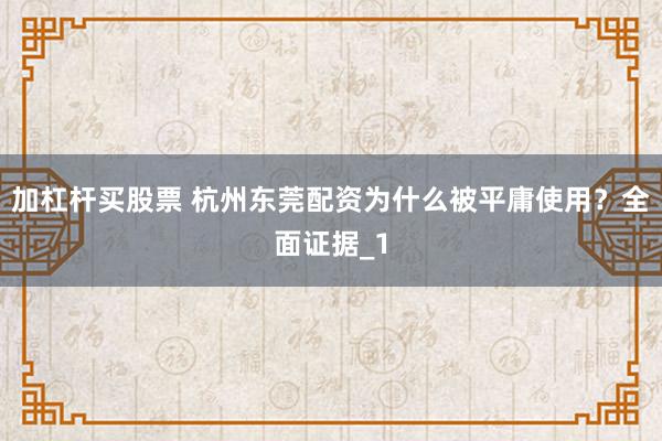加杠杆买股票 杭州东莞配资为什么被平庸使用？全面证据_1