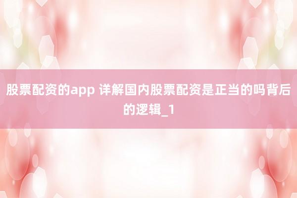 股票配资的app 详解国内股票配资是正当的吗背后的逻辑_1
