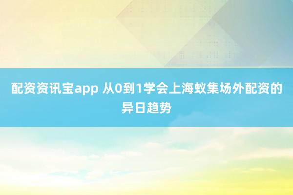 配资资讯宝app 从0到1学会上海蚁集场外配资的异日趋势