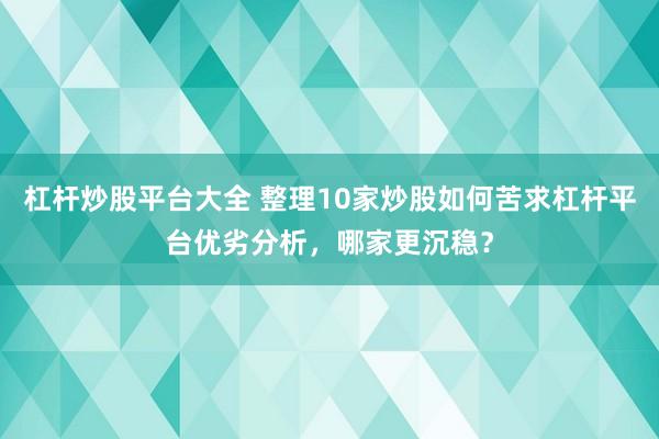 杠杆炒股平台大全 整理10家炒股如何苦求杠杆平台优劣分析，哪家更沉稳？