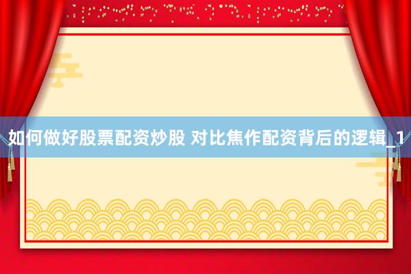 如何做好股票配资炒股 对比焦作配资背后的逻辑_1