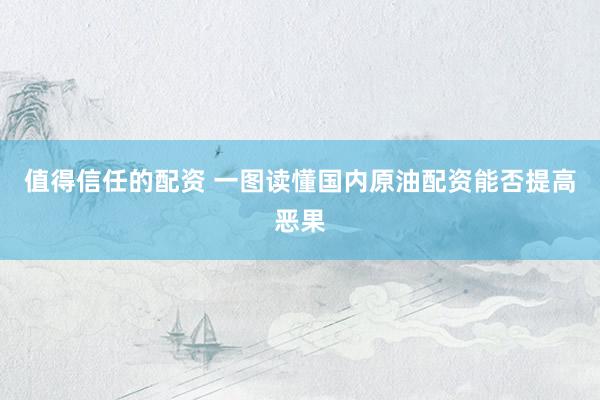值得信任的配资 一图读懂国内原油配资能否提高恶果