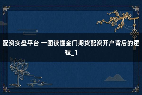 配资实盘平台 一图读懂金门期货配资开户背后的逻辑_1