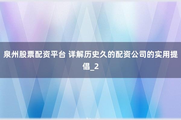 泉州股票配资平台 详解历史久的配资公司的实用提倡_2