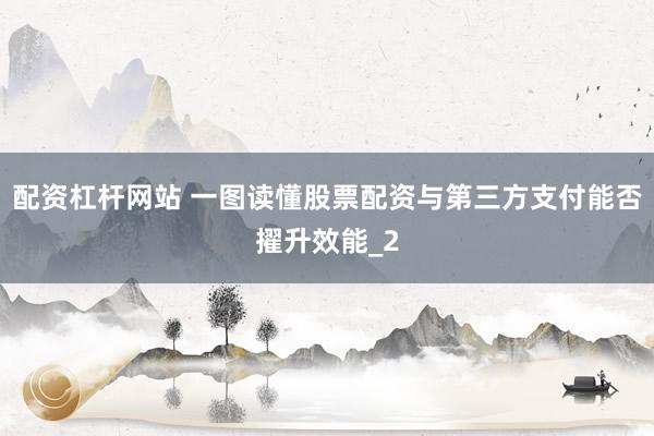 配资杠杆网站 一图读懂股票配资与第三方支付能否擢升效能_2