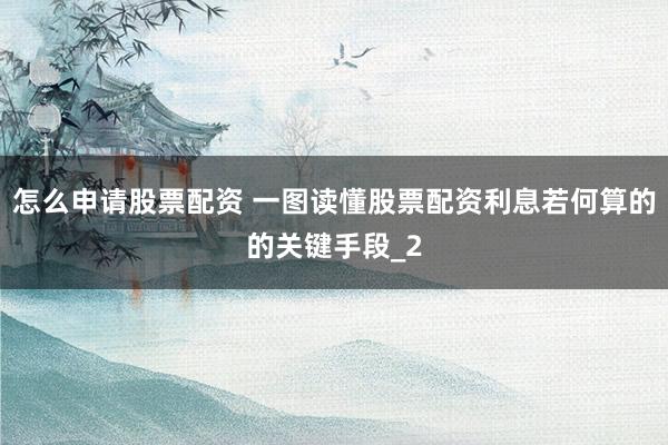 怎么申请股票配资 一图读懂股票配资利息若何算的的关键手段_2